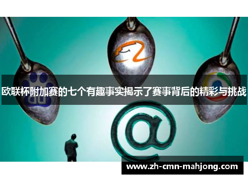 欧联杯附加赛的七个有趣事实揭示了赛事背后的精彩与挑战 欧联杯附加赛的七个有趣事实揭示了赛事背后的精彩与挑战