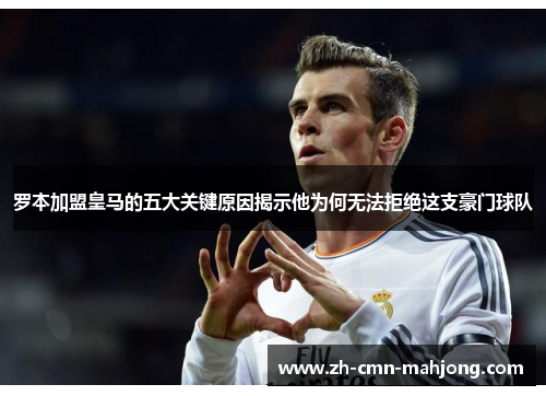 罗本加盟皇马的五大关键原因揭示他为何无法拒绝这支豪门球队 罗本加盟皇马的五大关键原因揭示他为何无法拒绝这支豪门球队