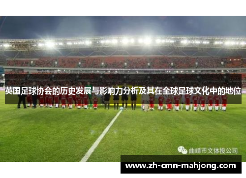 英国足球协会的历史发展与影响力分析及其在全球足球文化中的地位 英国足球协会的历史发展与影响力分析及其在全球足球文化中的地位