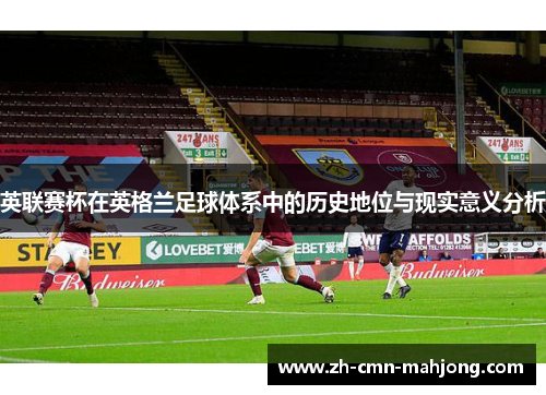 英联赛杯在英格兰足球体系中的历史地位与现实意义分析 英联赛杯在英格兰足球体系中的历史地位与现实意义分析