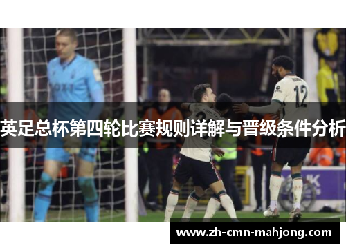 英足总杯第四轮比赛规则详解与晋级条件分析 英足总杯第四轮比赛规则详解与晋级条件分析