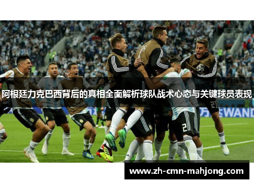 阿根廷力克巴西背后的真相全面解析球队战术心态与关键球员表现 阿根廷力克巴西背后的真相全面解析球队战术心态与关键球员表现