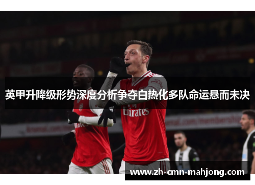 英甲升降级形势深度分析争夺白热化多队命运悬而未决