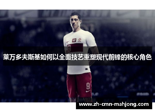 莱万多夫斯基如何以全面技艺重塑现代前锋的核心角色