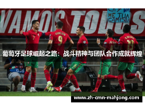 葡萄牙足球崛起之路：战斗精神与团队合作成就辉煌