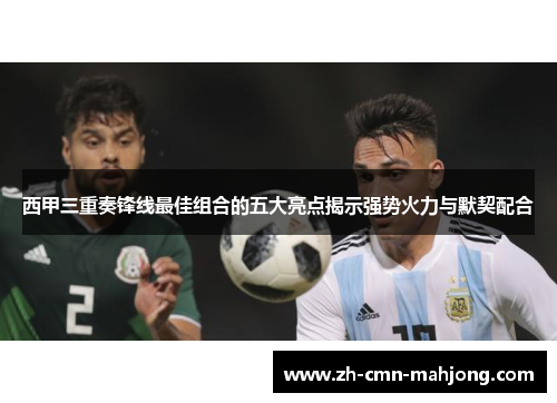 西甲三重奏锋线最佳组合的五大亮点揭示强势火力与默契配合 西甲三重奏锋线最佳组合的五大亮点揭示强势火力与默契配合