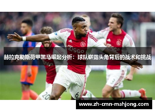 赫拉克勒斯荷甲黑马崛起分析：球队崭露头角背后的战术和挑战