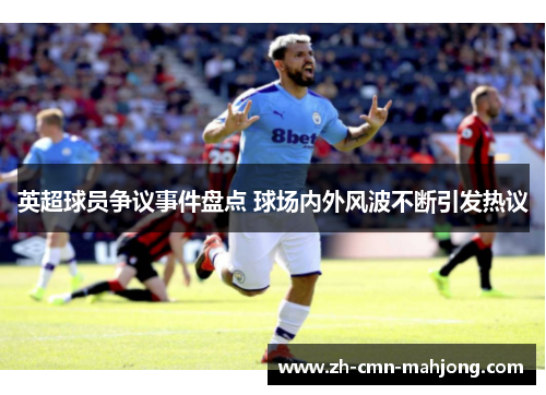 英超球员争议事件盘点 球场内外风波不断引发热议