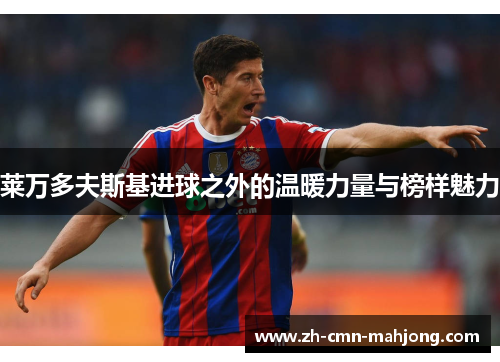 莱万多夫斯基进球之外的温暖力量与榜样魅力