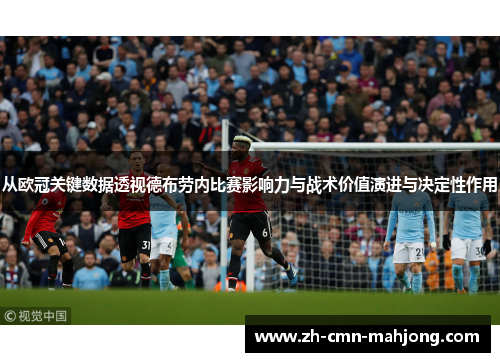 从欧冠关键数据透视德布劳内比赛影响力与战术价值演进与决定性作用