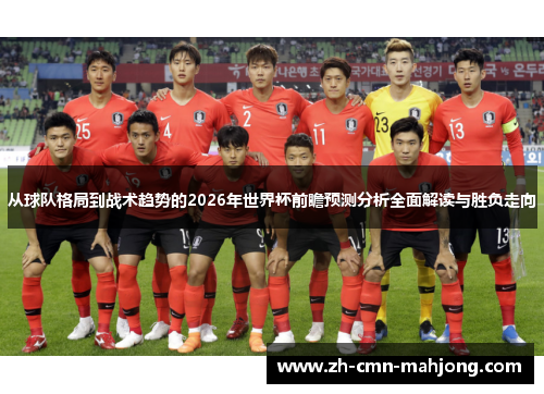 从球队格局到战术趋势的2026年世界杯前瞻预测分析全面解读与胜负走向