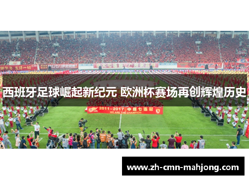 西班牙足球崛起新纪元 欧洲杯赛场再创辉煌历史 西班牙足球崛起新纪元 欧洲杯赛场再创辉煌历史