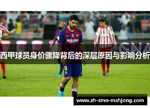 西甲球员身价骤降背后的深层原因与影响分析 西甲球员身价骤降背后的深层原因与影响分析