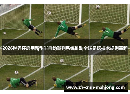 2026世界杯启用新型半自动裁判系统推动全球足坛技术规则革新 2026世界杯启用新型半自动裁判系统推动全球足坛技术规则革新
