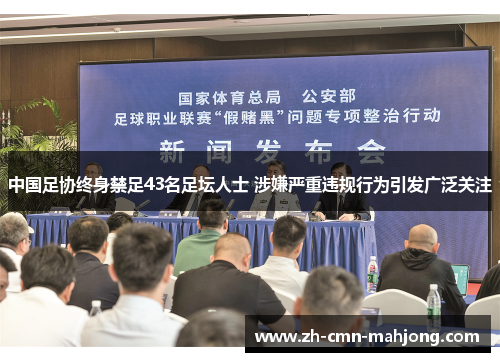 中国足协终身禁足43名足坛人士 涉嫌严重违规行为引发广泛关注 中国足协终身禁足43名足坛人士 涉嫌严重违规行为引发广泛关注