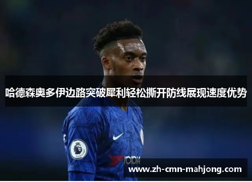 哈德森奥多伊边路突破犀利轻松撕开防线展现速度优势 哈德森奥多伊边路突破犀利轻松撕开防线展现速度优势