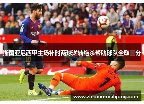 斯图亚尼西甲主场补时两球逆转绝杀帮助球队全取三分