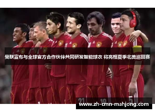 曼联宣布与全球官方合作伙伴共同研发智能球衣 将亮相夏季北美巡回赛 曼联宣布与全球官方合作伙伴共同研发智能球衣 将亮相夏季北美巡回赛