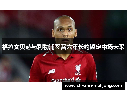 格拉文贝赫与利物浦签署六年长约锁定中场未来