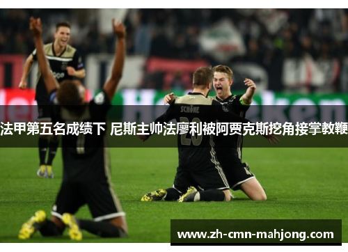 法甲第五名成绩下 尼斯主帅法廖利被阿贾克斯挖角接掌教鞭