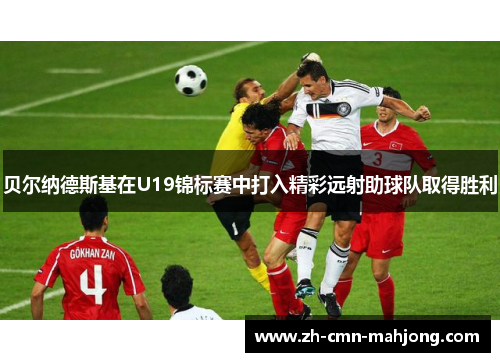 贝尔纳德斯基在U19锦标赛中打入精彩远射助球队取得胜利