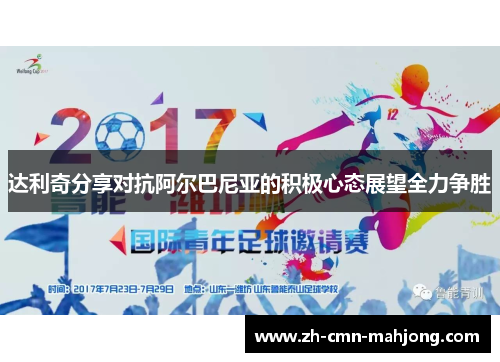 达利奇分享对抗阿尔巴尼亚的积极心态展望全力争胜