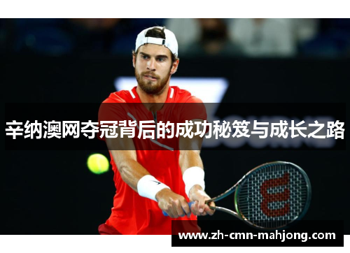 辛纳澳网夺冠背后的成功秘笈与成长之路