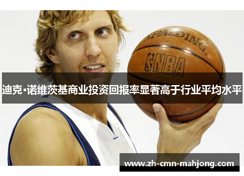 迪克·诺维茨基商业投资回报率显著高于行业平均水平 迪克·诺维茨基商业投资回报率显著高于行业平均水平