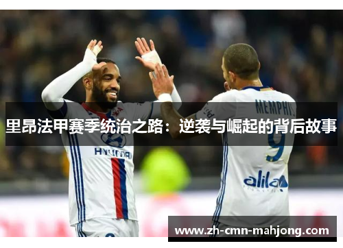 里昂法甲赛季统治之路:逆袭与崛起的背后故事 里昂法甲赛季统治之路:逆袭与崛起的背后故事