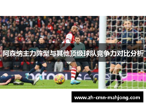 阿森纳主力阵型与其他顶级球队竞争力对比分析