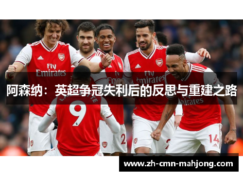 阿森纳:英超争冠失利后的反思与重建之路 阿森纳:英超争冠失利后的反思与重建之路