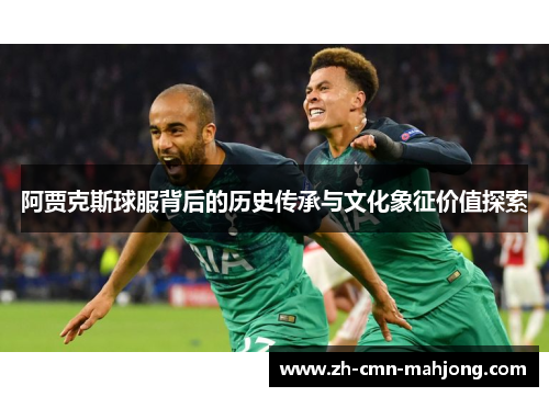 阿贾克斯球服背后的历史传承与文化象征价值探索 阿贾克斯球服背后的历史传承与文化象征价值探索