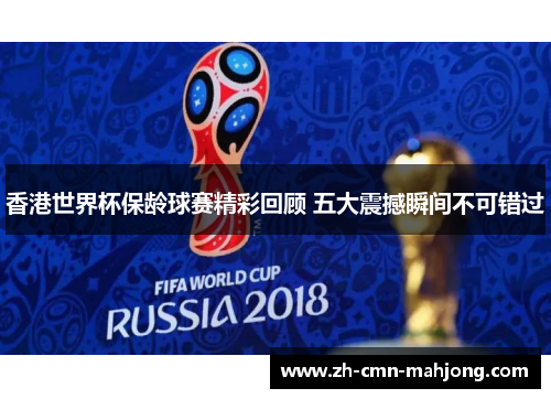 香港世界杯保龄球赛精彩回顾 五大震撼瞬间不可错过 香港世界杯保龄球赛精彩回顾 五大震撼瞬间不可错过