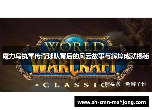 魔力鸟执掌传奇球队背后的风云故事与辉煌成就揭秘 魔力鸟执掌传奇球队背后的风云故事与辉煌成就揭秘